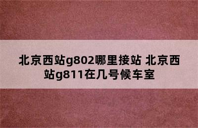 北京西站g802哪里接站 北京西站g811在几号候车室